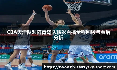 CBA天津队对阵青岛队精彩直播全程回顾与赛后分析