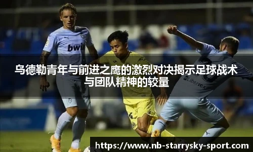 乌德勒青年与前进之鹰的激烈对决揭示足球战术与团队精神的较量