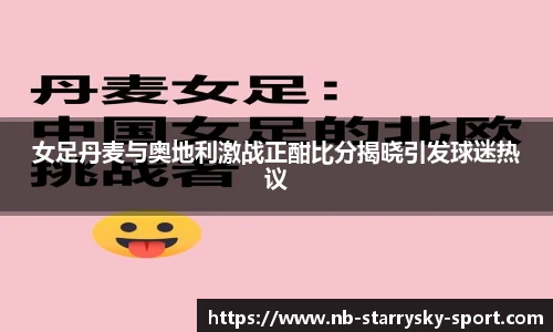 女足丹麦与奥地利激战正酣比分揭晓引发球迷热议